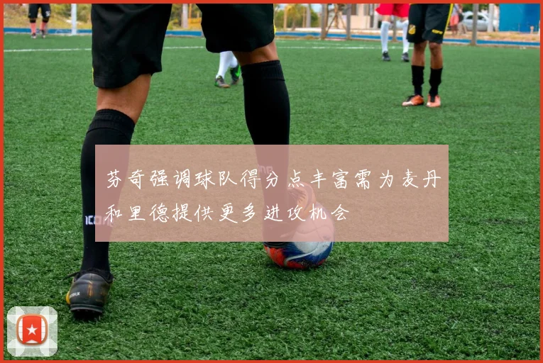芬奇强调球队得分点丰富需为麦丹和里德提供更多进攻机会