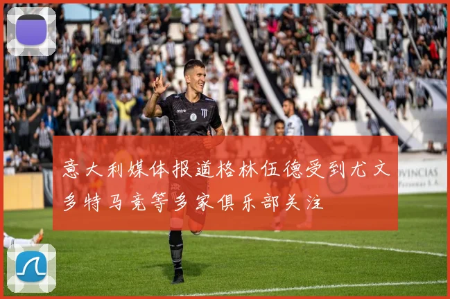 意大利媒体报道格林伍德受到尤文多特马竞等多家俱乐部关注