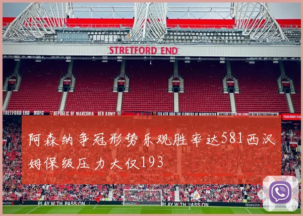 阿森纳争冠形势乐观胜率达581西汉姆保级压力大仅193