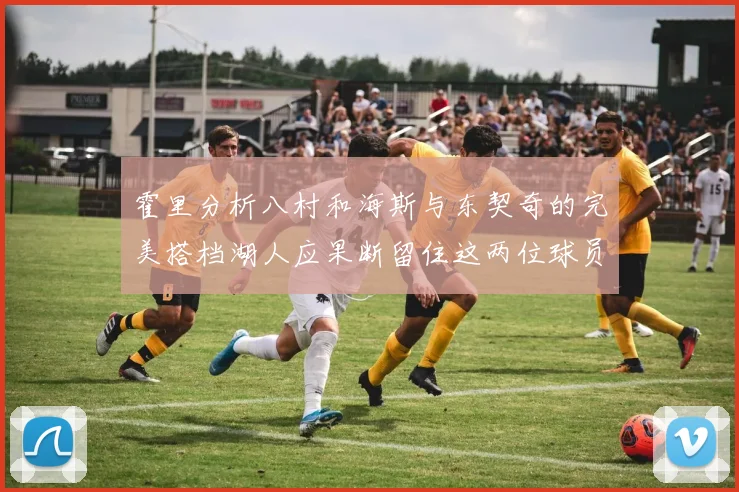 霍里分析八村和海斯与东契奇的完美搭档湖人应果断留住这两位球员