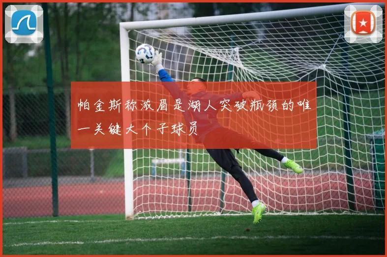帕金斯称浓眉是湖人突破瓶颈的唯一关键大个子球员