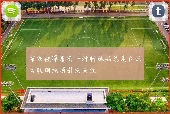 布朗被曝患有一种特殊病总是自认为聪明绝顶引发关注