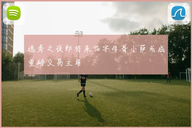 选秀之夜即将来临字母哥小萨或成重磅交易主角