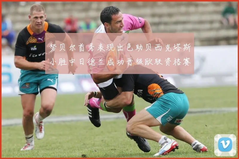 努贝尔首秀表现出色助贝西克塔斯小胜中日德兰成功晋级欧联资格赛